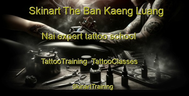 Skinart The Ban Kaeng Luang Nai expert tattoo school | TattooTraining | TattooClasses | SkinartTraining-Thailand