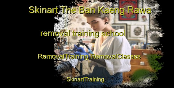 Skinart The Ban Kaeng Rawa removal training school | #RemovalTraining #RemovalClasses #SkinartTraining-Thailand