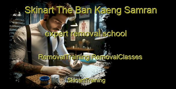 Skinart The Ban Kaeng Samran expert removal school | #RemovalTraining #RemovalClasses #SkinartTraining-Thailand