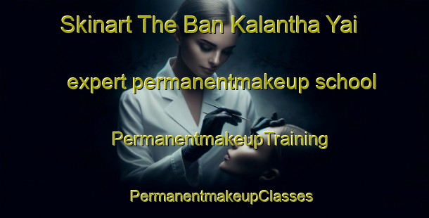 Skinart The Ban Kalantha Yai expert permanentmakeup school | PermanentmakeupTraining | PermanentmakeupClasses | SkinartTraining-Thailand