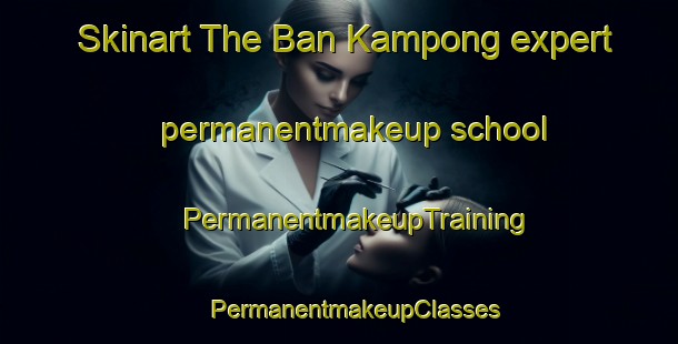 Skinart The Ban Kampong expert permanentmakeup school | #PermanentmakeupTraining #PermanentmakeupClasses #SkinartTraining-Thailand