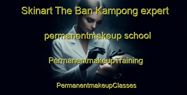 Skinart The Ban Kampong expert permanentmakeup school | PermanentmakeupTraining | PermanentmakeupClasses | SkinartTraining-Thailand