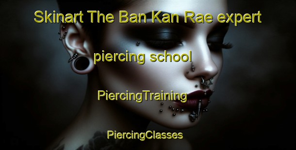 Skinart The Ban Kan Rae expert piercing school | PiercingTraining | PiercingClasses | SkinartTraining-Thailand