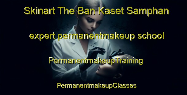 Skinart The Ban Kaset Samphan expert permanentmakeup school | PermanentmakeupTraining | PermanentmakeupClasses | SkinartTraining-Thailand