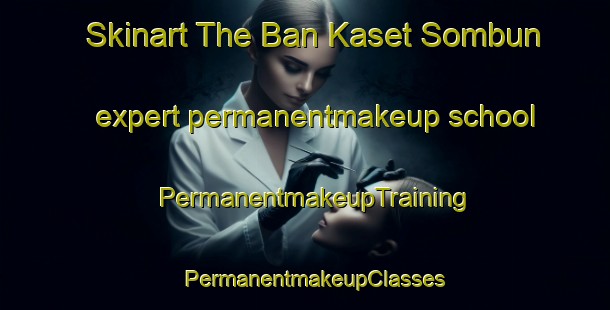 Skinart The Ban Kaset Sombun expert permanentmakeup school | PermanentmakeupTraining | PermanentmakeupClasses | SkinartTraining-Thailand