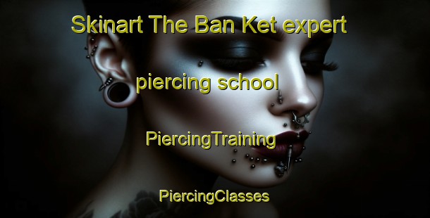 Skinart The Ban Ket expert piercing school | #PiercingTraining #PiercingClasses #SkinartTraining-Thailand