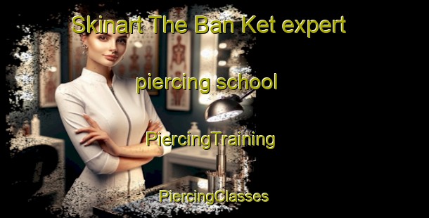 Skinart The Ban Ket expert piercing school | #PiercingTraining #PiercingClasses #SkinartTraining-Thailand