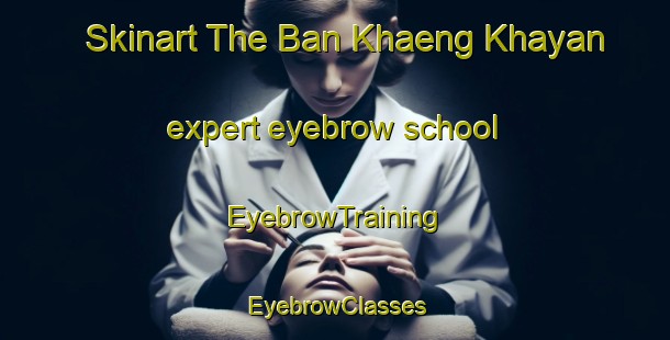 Skinart The Ban Khaeng Khayan expert eyebrow school | EyebrowTraining | EyebrowClasses | SkinartTraining-Thailand
