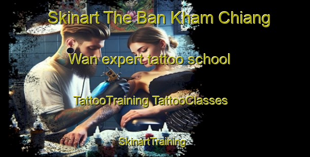 Skinart The Ban Kham Chiang Wan expert tattoo school | #TattooTraining #TattooClasses #SkinartTraining-Thailand