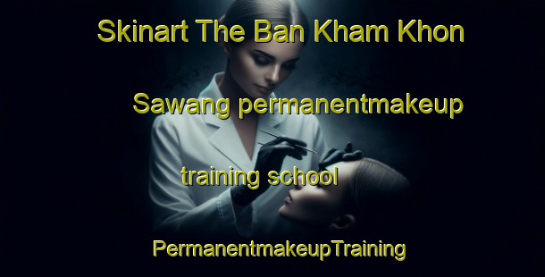 Skinart The Ban Kham Khon Sawang permanentmakeup training school | PermanentmakeupTraining | PermanentmakeupClasses | SkinartTraining-Thailand