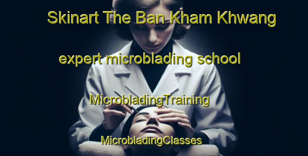 Skinart The Ban Kham Khwang expert microblading school | MicrobladingTraining | MicrobladingClasses | SkinartTraining-Thailand