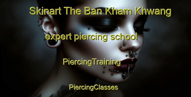 Skinart The Ban Kham Khwang expert piercing school | PiercingTraining | PiercingClasses | SkinartTraining-Thailand
