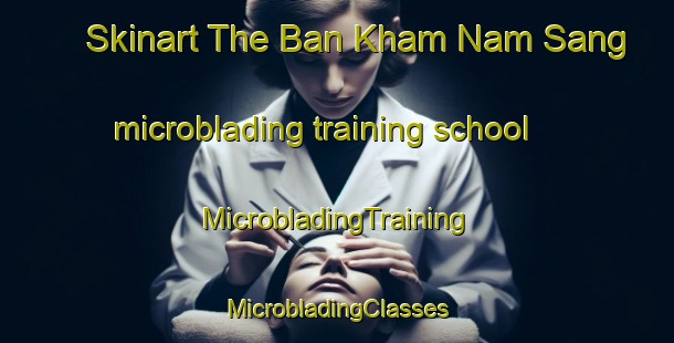 Skinart The Ban Kham Nam Sang microblading training school | #MicrobladingTraining #MicrobladingClasses #SkinartTraining-Thailand