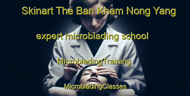 Skinart The Ban Kham Nong Yang expert microblading school | #MicrobladingTraining #MicrobladingClasses #SkinartTraining-Thailand