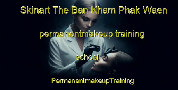 Skinart The Ban Kham Phak Waen permanentmakeup training school | #PermanentmakeupTraining #PermanentmakeupClasses #SkinartTraining-Thailand