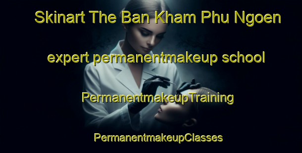 Skinart The Ban Kham Phu Ngoen expert permanentmakeup school | #PermanentmakeupTraining #PermanentmakeupClasses #SkinartTraining-Thailand