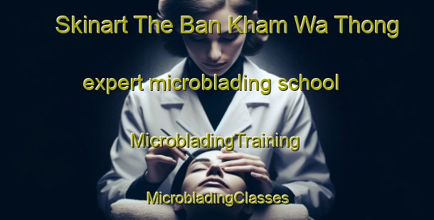 Skinart The Ban Kham Wa Thong expert microblading school | #MicrobladingTraining #MicrobladingClasses #SkinartTraining-Thailand