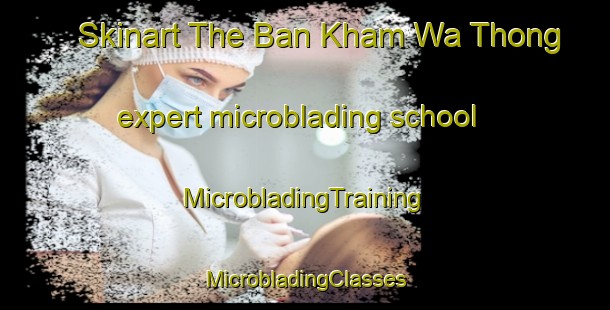 Skinart The Ban Kham Wa Thong expert microblading school | #MicrobladingTraining #MicrobladingClasses #SkinartTraining-Thailand