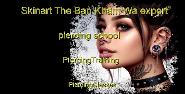 Skinart The Ban Kham Wa expert piercing school | #PiercingTraining #PiercingClasses #SkinartTraining-Thailand