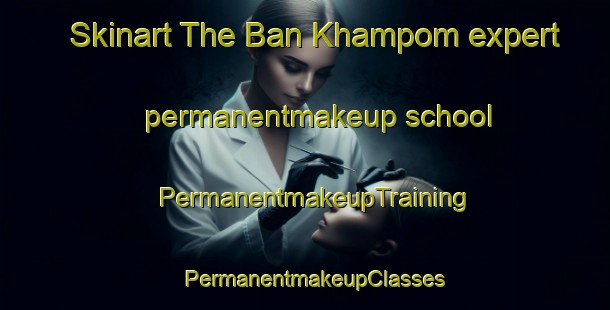 Skinart The Ban Khampom expert permanentmakeup school | PermanentmakeupTraining | PermanentmakeupClasses | SkinartTraining-Thailand