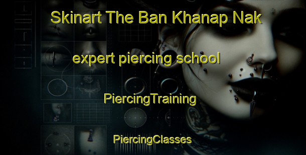 Skinart The Ban Khanap Nak expert piercing school | #PiercingTraining #PiercingClasses #SkinartTraining-Thailand