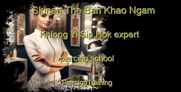 Skinart The Ban Khao Ngam Khlong Yi Sip Hok expert piercing school | PiercingTraining | PiercingClasses | SkinartTraining-Thailand