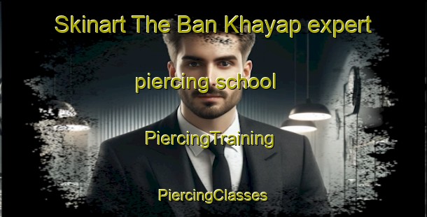 Skinart The Ban Khayap expert piercing school | #PiercingTraining #PiercingClasses #SkinartTraining-Thailand