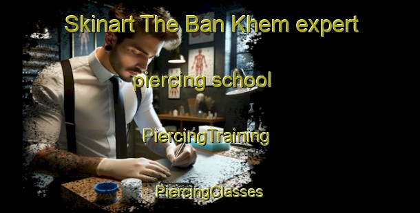 Skinart The Ban Khem expert piercing school | #PiercingTraining #PiercingClasses #SkinartTraining-Thailand