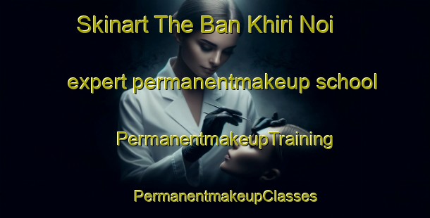 Skinart The Ban Khiri Noi expert permanentmakeup school | #PermanentmakeupTraining #PermanentmakeupClasses #SkinartTraining-Thailand