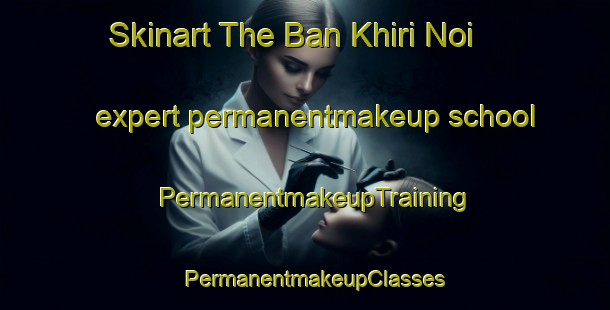 Skinart The Ban Khiri Noi expert permanentmakeup school | PermanentmakeupTraining | PermanentmakeupClasses | SkinartTraining-Thailand
