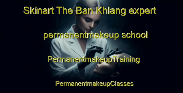 Skinart The Ban Khlang expert permanentmakeup school | PermanentmakeupTraining | PermanentmakeupClasses | SkinartTraining-Thailand