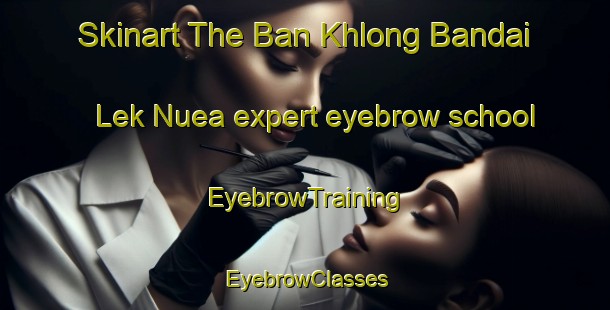 Skinart The Ban Khlong Bandai Lek Nuea expert eyebrow school | EyebrowTraining | EyebrowClasses | SkinartTraining-Thailand