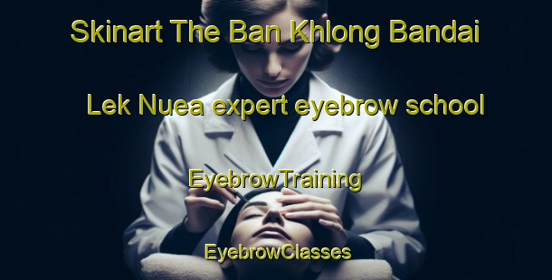 Skinart The Ban Khlong Bandai Lek Nuea expert eyebrow school | EyebrowTraining | EyebrowClasses | SkinartTraining-Thailand