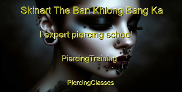 Skinart The Ban Khlong Bang Ka   I expert piercing school | #PiercingTraining #PiercingClasses #SkinartTraining-Thailand