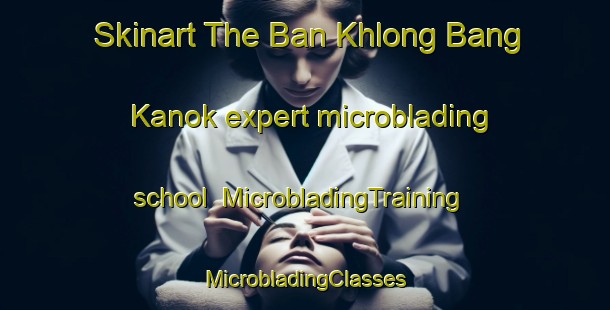 Skinart The Ban Khlong Bang Kanok expert microblading school | #MicrobladingTraining #MicrobladingClasses #SkinartTraining-Thailand