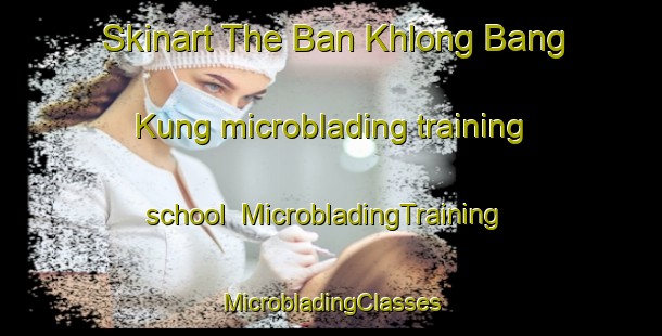 Skinart The Ban Khlong Bang Kung microblading training school | #MicrobladingTraining #MicrobladingClasses #SkinartTraining-Thailand