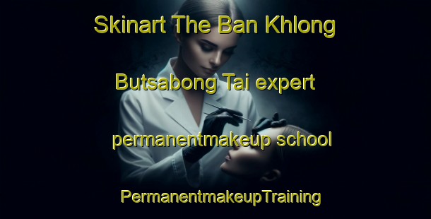 Skinart The Ban Khlong Butsabong Tai expert permanentmakeup school | PermanentmakeupTraining | PermanentmakeupClasses | SkinartTraining-Thailand