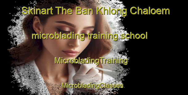 Skinart The Ban Khlong Chaloem microblading training school | MicrobladingTraining | MicrobladingClasses | SkinartTraining-Thailand