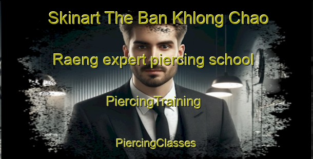 Skinart The Ban Khlong Chao Raeng expert piercing school | #PiercingTraining #PiercingClasses #SkinartTraining-Thailand