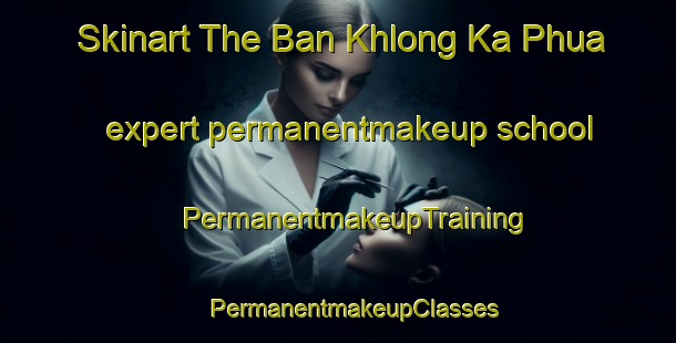 Skinart The Ban Khlong Ka Phua expert permanentmakeup school | #PermanentmakeupTraining #PermanentmakeupClasses #SkinartTraining-Thailand