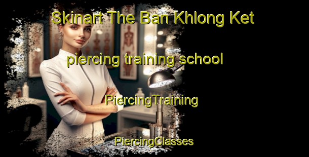 Skinart The Ban Khlong Ket piercing training school | #PiercingTraining #PiercingClasses #SkinartTraining-Thailand