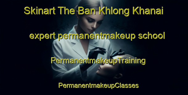 Skinart The Ban Khlong Khanai expert permanentmakeup school | #PermanentmakeupTraining #PermanentmakeupClasses #SkinartTraining-Thailand