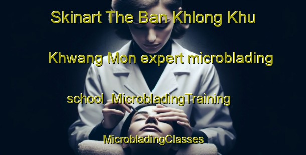 Skinart The Ban Khlong Khu Khwang Mon expert microblading school | #MicrobladingTraining #MicrobladingClasses #SkinartTraining-Thailand