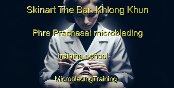 Skinart The Ban Khlong Khun Phra Prachasai microblading training school | #MicrobladingTraining #MicrobladingClasses #SkinartTraining-Thailand