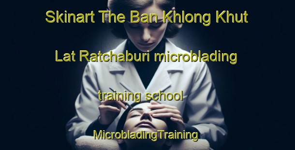 Skinart The Ban Khlong Khut Lat Ratchaburi microblading training school | #MicrobladingTraining #MicrobladingClasses #SkinartTraining-Thailand