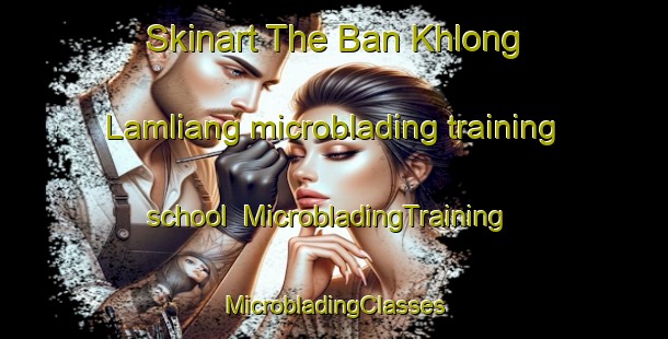 Skinart The Ban Khlong Lamliang microblading training school | #MicrobladingTraining #MicrobladingClasses #SkinartTraining-Thailand