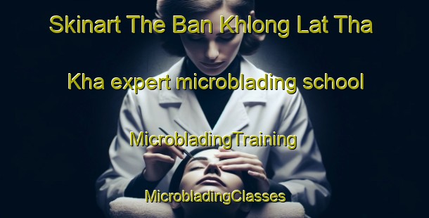 Skinart The Ban Khlong Lat Tha Kha expert microblading school | #MicrobladingTraining #MicrobladingClasses #SkinartTraining-Thailand