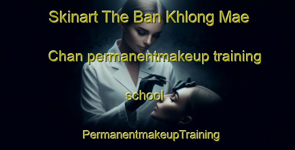 Skinart The Ban Khlong Mae Chan permanentmakeup training school | PermanentmakeupTraining | PermanentmakeupClasses | SkinartTraining-Thailand
