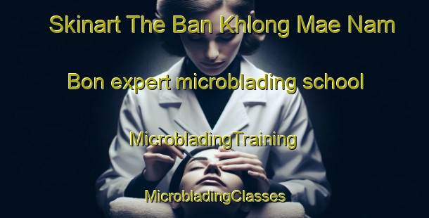 Skinart The Ban Khlong Mae Nam Bon expert microblading school | #MicrobladingTraining #MicrobladingClasses #SkinartTraining-Thailand