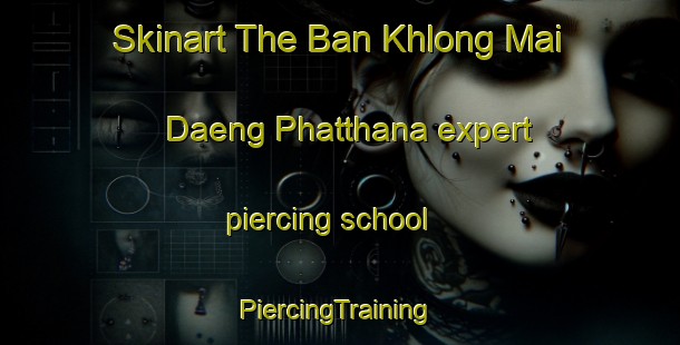 Skinart The Ban Khlong Mai Daeng Phatthana expert piercing school | #PiercingTraining #PiercingClasses #SkinartTraining-Thailand